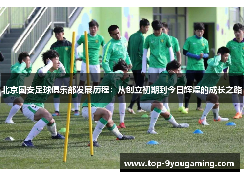 北京国安足球俱乐部发展历程：从创立初期到今日辉煌的成长之路