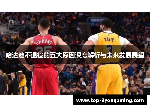 哈达迪不退役的五大原因深度解析与未来发展展望