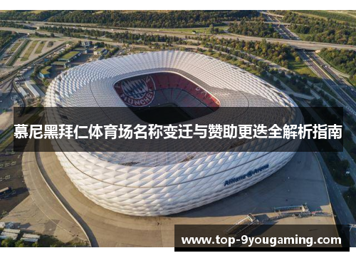 慕尼黑拜仁体育场名称变迁与赞助更迭全解析指南