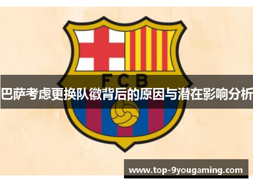 巴萨考虑更换队徽背后的原因与潜在影响分析