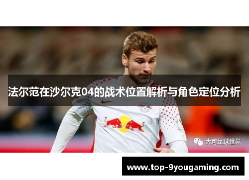 法尔范在沙尔克04的战术位置解析与角色定位分析