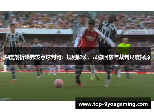 深度剖析哈弗茨点球判罚：规则解读、录像回放与裁判尺度探源