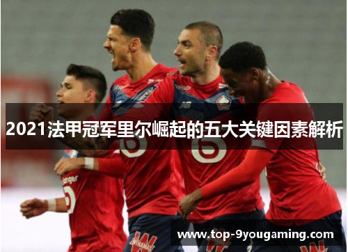 2021法甲冠军里尔崛起的五大关键因素解析