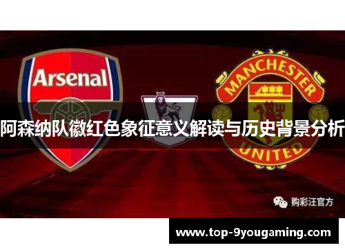 阿森纳队徽红色象征意义解读与历史背景分析