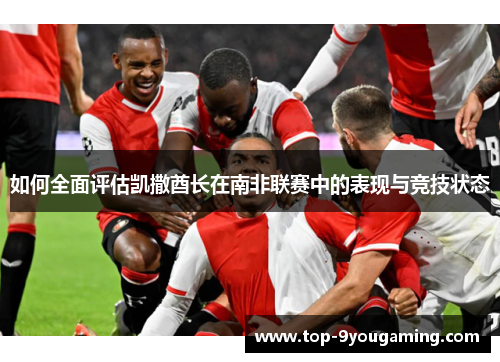 如何全面评估凯撒酋长在南非联赛中的表现与竞技状态